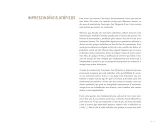 10 I 11
Este texto é um convite. Caro leitor, leia atentamente o livro que está em
suas mãos. Ele conta, em capítulos escritos por diferentes autores, os
dez anos de trajetória da Associação Arte Despertar. Essa é, com certeza,
uma história que merece ser conhecida.
Sabemos que décadas são marcações arbitrárias, embora possuam uma
representação simbólica bastante grande para a maioria das pessoas. Na
história da humanidade a predileção pelo número dez não foi um acon-
tecimento fortuito. Na Antiguidade alguns povos primitivos adotaram a
divisão em dez porque simbolizava a ideia de fim, de consumação. Essa
noção provavelmente está ligada ao fato de, com o auxílio dos dedos, só
podermos contar até dez. Mesmo hoje, quando fingimos que já somos
civilizados, ainda continuamos presos às antigas crenças de nossos ances-
trais. Mas, de qualquer forma, a publicação de um livro que relata os dez
anos de atuação de uma entidade que cotidianamente nos mostra que a
solidariedade é possível e que as perspectivas propostas são realizáveis é
sempre uma notícia alvissareira.
A razão da existência da Associação Arte Despertar é despertar pessoas,
procurando assegurar que cada indivíduo tenha possibilidade de acesso
ao seu potencial criativo. Talvez o seu papel mais importante seja nos
lembrar o tempo todo de algo do qual os homens já deveriam estar sufi-
cientemente persuadidos: o Outro não deve jamais ser tratado como um
objeto inanimado, que pode ser manipulado impunemente. É necessário
sempre levar em consideração seus desejos e suas vontades, suas caracte-
rísticas e suas singularidades.
Existe uma questão ética fundamental para cada um de nós: como devo
viver? Em uma de suas últimas entrevistas, o filósofo francês Michel Fou-
cault observou: “O que me surpreende é o fato de que, em nossa sociedade,
a arte se tornou algo relacionado apenas a objetos e não a indivíduos ou
à vida. (...) Mas a vida de cada indivíduo não poderia se tornar uma obra
IMPRESCINDÍVEIS UTÓPICOS
Miolo_AD_FINAL_CS4.indd 11 06/12/10 15:14
 
