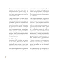 0
de arte? Por que uma mesa ou uma casa são
objetos de arte, mas não as nossas vidas?” As
respostas às perguntas feitas por Foucault tal-
vez sejam um bom caminho a ser trilhado por
todos aqueles que se indagam “sobre” como de-
vem encaminhar sua vida.
O que Foucault chamou de “estética da exis-
tência” é um convite a que nos tornemos
responsáveis pela beleza de nossa própria vida.
Isso pode ser alcançado por todos aqueles que
forem capazes de promover um questionamen-
to ético e construir um estilo de vida pautado
por valores generosos, solidários e ousados. A
ideia de que devemos nos ver como um obje-
to em constante processo de autoelaboração
também exige o uso de grandes doses de cria-
tividade. A aceitação dessa abertura para as
novidades significa não reconhecer qualquer
tipo de enquadramento, rejeitando toda tenta-
tiva de normalização.
O cuidado de si (aquele que pretende tomar a si
mesmo como objeto de cuidado) não significa
que não se possa olhar os Outros. Pelo con-
trário, é a partir do, e com o Outro, que nos
tornamos, no início e ao longo de toda a nossa
vida, aquilo que somos: seres humanos sociais.
Para o filósofo Jean-Paul Sartre, o homem está
condenado a ser livre, o que significa que so-
mos os únicos responsáveis pela escolha de
objetivos e dos caminhos para atingi-los. Por
termos a absoluta liberdade de fazer as nossas
opções, a modificação do projeto inicial é, a
todo o momento, possível. Nós somos aquilo
que decidimos ser.
Todos estamos continuamente vivenciando si-
tuações problemáticas ou absurdas. Em função
da nossa finitude é importante termos cuidado
na escolha de nossos caminhos. A descoberta
de que somos livres traz inevitavelmente a an-
gústia, pois somos responsáveis por todas as
consequências advindas de escolhas. Fugir à
liberdade significa aceitar a presença de alguém
que se responsabilize por nossa vida. O fato de
nossos sucessos ou fracassos poderem ser atri-
buídos a Outro pode até trazer uma sensação
de tranquilidade e segurança, mas sinaliza que
escolhemos viver na condição de servos. Ao
optar pela liberdade, encarando a angústia de
frente, assumimos o risco de viver uma aventu-
ra que não tem roteiro traçado. Em suma, risco
é sinônimo de liberdade. Talvez nada seja mais
desprezível do que aquele que é “sempre um
cauteloso pouco a pouco”. Podemos, portanto,
escolher fazer de nossa vida uma obra de arte.
Basta ousar.
No ato de produzir arte está presente o uso do
real e do imaginário, do subjetivo e do objetivo,
0
Miolo_AD_FINAL_CS4.indd 12 06/12/10 15:14
 