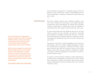 136 I 137
Sistematização
Antes de firmarem compromisso, as entidades parceiras discutem a
proposta de ação coletivamente, avaliam a disponibilidade para rea-
lização do planejado e asseguram a destinação de espaço físico para
que ocorram.
Em todos os projetos, aspectos como o ambiente, o público, o con-
texto social e cultural, suas características e necessidades específicas
são prioritários, desde o planejamento até o balanço final. A pesquisa,
a análise, a compreensão e a avaliação desses itens são realizadas sis-
tematicamente por toda a equipe, reunindo saberes das várias áreas.
As ações desenvolvidas pela Arte Despertar decorrem de um fazer
coletivo, pautado por uma concepção arte-educativa organizada
para transformar as realidades em que atuam. Para isso, é constituí-
da por profissionais com formação específica e experiência, e possui
uma organização administrativa que está a serviço dos objetivos que
quer realizar.
Seus projetos estão atentos a critérios pedagógicos que favorecem as
aprendizagens, oferecem assistência didático-pedagógica constante
aos arte-educadores, assegurando a realização de reuniões, espaço
para a discussão sobre questões de interesse coletivo, troca de expe-
riências, estudo sobre temas que melhorem a qualidade do trabalho
e articulem as diferentes linguagens da arte, de modo a favorecer o
desenvolvimento de ações.
Os projetos envolvem parceiros definidos, equipes diferenciadas e
um plano de ação compartilhado. Estruturam-se de modo a possibi-
litar a realização dos seguintes instrumentos: plano de ação, relatos
semanais, planejamento semestral, avaliação processual e relatórios
semestrais e anuais.
Em reunião observei a integração da
equipe, o respeito que cada um tem pelo
trabalho do outro, a escuta, a entrega
e integridade. Fiquei impressionada
com o envolvimento da equipe de
coordenação e suporte com o trabalho.
Ainda me sinto chegando e conhecendo.
Tenho tentado fazer isso com cuidado,
respeito e delicadeza que o trabalho
merece e necessita. Sinto que encerro
o semestre com a certeza de que estou
realizando uma ação que me alimenta,
comove, instiga, me faz crescer e me dá
muita alegria.
CÉLIA GOMES CHAVES, ARTE-EDUCADORA
Miolo_AD_FINAL_CS4.indd 137 06/12/10 15:15
 