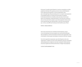 164 I 165
Acho muito interessante ser conselheiro da Arte Despertar, porque
é uma instituição que trata seus projetos com muita profissionalização.
Discute objetivos e formas de atuação de maneira muito organizada e clara.
A instituição é criativa e gere seus projetos com planos muito bem traçados.
Com minha experiência empresarial, vejo a Arte Despertar como uma
organização, e colaborar com ela é muito satisfatório, pois faço comentários
sobre planejamentos e objetivos muito bem analisados. Minhas opiniões
buscam dar opções de caminhos alternativos e instigar novas propostas.
LÚCIO DE CASTRO ANDRADE FILHO
Entrei para o conselho da Arte Despertar e continuo a acompanhar os vários
projetos da instituição. Mas aquilo que mais me marca na Arte Despertar
é que a liderança pensa grande. Eu tenho acompanhado e visto
que a instituição hoje está posicionada para ter um impacto muito expressivo
na sociedade brasileira no contexto da humanização em hospitais.
A instituição entende bem os desafios, sabe quais são as técnicas que
devem ser introduzidas, ela aprende fazendo, e tem tido muito sucesso, eu
acho, em levar para frente o projeto a que está se propondo. Então eu estou
muito impressionado, bem impressionado, e não tenho muita dúvida de
que, no futuro, essa ONG trará mudanças muito benéficas para o Brasil.
PATRICK CHARLES MORIN JR.
Miolo_AD_FINAL_CS4.indd 165 06/12/10 15:15
 