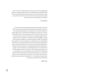 Houve um forte crescimento nesses últimos anos, porém sem organização.
Não só em relação a trabalhos sociais, mas também ao voluntariado. Ao longo
dos 23 anos trabalhando nessa área, ao fazer uma análise, percebo que esse
novo cenário é muito bom, pois antes éramos vistos como pessoas que não
tinham o que fazer, principalmente nós, mulheres.
TELMA SOBOLH
Eu acho que ainda temos algumas questões não resolvidas. Colocaria
como não resolvida a questão do entendimento que o governo deveria ter
com relação às organizações da sociedade civil. Ainda falta ao Brasil um
quadro legal e mais incentivo por parte do governo ao papel que o Terceiro
Setor pode executar. Parece-me que o governo demonstra ainda um certo
temor de apoiar de maneira incisiva o que a sociedade pode fazer por si.
Ainda precisa ser trabalhado, a sociedade precisa fazer lobby no sentido
de forçar políticas públicas, no sentido da questão cidadã. Uma segunda
preocupação é a nossa preocupação com a governança e a rotatividade de
liderança que essas organizações precisam. Muitas dessas organizações
foram criadas por pessoas que se mantiveram ao longo do tempo nelas, o
resultado é que daí não existe uma segunda geração que foi trabalhada ou
gerada. Eu estou dizendo isso em âmbito geral, que o Terceiro Setor tem
uma dificuldade em gerar novos líderes. Uma terceira preocupação é uma
preocupação com o uso, que deveria ser mais frequente, de avaliações.
Nós estamos acostumados no Brasil a avaliar produtos, mas não avalio o
processo que tive para fazer isto ou aquilo, nem o impacto que ele teve na
vida das pessoas que foram beneficiadas. (...) Então esses três pontos são
os pontos que ainda faltam ser trabalhados.
MARCOS KISIL
5
Miolo_AD_FINAL_CS4.indd 180 06/12/10 15:15
 