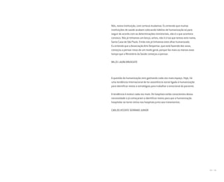 180 I 181
Nós, nesta instituição, com certeza mudamos. Eu entendo que muitas
instituições de saúde acabam colocando hábitos de humanização só para
seguir de acordo com as determinações ministeriais, não é o que acontece
conosco. Nós já tínhamos um berço, antes, não é à toa que temos este nome,
Santa Casa de São Paulo. Então nós já tínhamos este olhar humanizado.
Eu entendo que a Associação Arte Despertar, que está fazendo dez anos,
começou a pensar nisso de um modo geral, porque faz mais ou menos esse
tempo que o Ministério da Saúde começou a pensar.
WILZE LAURA BRUSCATO
A questão da humanização vem ganhando cada vez mais espaço. Hoje, há
uma tendência internacional de ter assistência social ligada à humanização
para identificar meios e estratégias para trabalhar o emocional do paciente.
A tendência é evoluir cada vez mais. Os hospitais estão conscientes dessa
necessidade e já começaram a identificar meios para que a humanização
hospitalar se torne rotina nos hospitais junto aos tratamentos.
CARLOS VICENTE SERRANO JUNIOR
Miolo_AD_FINAL_CS4.indd 181 06/12/10 15:15
 