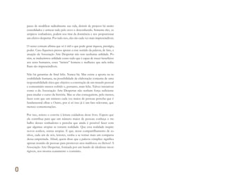 0
pazes de modificar radicalmente sua vida, desistir de projetos há muito
consolidados e arriscar tudo pelo novo e desconhecido. Somente eles, os
utópicos sonhadores, podem nos tirar da dormência e nos proporcionar
um efetivo despertar. Por tudo isso, eles são cada vez mais imprescindíveis.
O senso comum afirma que só é útil o que pode gerar riqueza, prestígio,
poder. Caso fiquemos presos apenas a esse sentido da palavra, de fato, a
atuação da Associação Arte Despertar não tem nenhuma utilidade. Po-
rém, se traduzirmos utilidade como tudo que é capaz de trazer benefícios
aos seres humanos, esses “inúteis” homens e mulheres que nela traba-
lham são imprescindíveis.
Não há garantias de final feliz. Nunca há. Mas existe a aposta na ra-
zoabilidade humana, na possibilidade de elaboração conjunta de uma
responsabilidade ética que objetive a construção de um mundo pessoal
e comunitário menos sofrido e, portanto, mais feliz. Talvez iniciativas
como a da Associação Arte Despertar não tenham força suficiente
para mudar o curso da história. Mas se elas conseguirem, pelo menos,
fazer com que um número cada vez maior de pessoas perceba que é
fundamental olhar o Outro, por si só isso já é um fato relevante, que
merece comemorações.
Por isso, reitero o convite à leitura cuidadosa deste livro. Espero que
ele contribua para que um número maior de pessoas conheça o tra-
balho desses sonhadores e perceba que ainda é possível fazer com
que algumas utopias se tornem realidade. Que essa realidade inspire
novos sonhos, outras utopias. E que, nesse compartilhamento de so-
nhos, cada um de nós, leitores, venha a se tornar mais um comparsa
dessa empreitada. Afinal, quem disse que a palavra cúmplice significa
apenas reunião de pessoas para promover atos maldosos ou ilícitos? A
Associação Arte Despertar, formada por um bando de idealistas incor-
rigíveis, nos mostra exatamente o contrário.
Miolo_AD_FINAL_CS4.indd 18 06/12/10 15:14
 