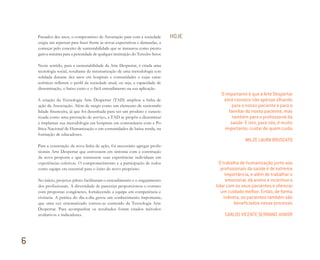 Passados dez anos, o compromisso da Associação para com a sociedade
exigiu um repensar para fazer frente às novas expectativas e demandas, a
começar pelo conceito de sustentabilidade que se instaurou como prerro-
gativa máxima para a perenidade de qualquer instituição do Terceiro Setor.
Neste sentido, para a sustentabilidade da Arte Despertar, é criada uma
tecnologia social, resultante da sistematização de uma metodologia con-
solidada durante dez anos em hospitais e comunidades e cujas carac-
terísticas refletem o perfil da sociedade atual, ou seja, a capacidade de
disseminação, o baixo custo e o fácil entendimento na sua aplicação.
A criação da Tecnologia Arte Despertar (TAD) ampliou a linha de
ação da Associação. Além de surgir como um elemento de sustentabi-
lidade financeira, já que foi desenhada para ser um produto e caracte-
rizada como uma prestação de serviço, a TAD se propôs a disseminar
e implantar sua metodologia em hospitais em consonância com a Po-
lítica Nacional de Humanização e em comunidades de baixa renda, na
formação de educadores.
Para a construção da nova linha de ação, foi necessário agregar profis-
sionais Arte Despertar que estivessem em sintonia com a construção
da nova proposta e que tornassem suas experiências individuais em
experiências coletivas. O comprometimento e a participação de todos
como equipe era essencial para o êxito do novo propósito.
No início, projetos-piloto facilitaram o entendimento e o engajamento
dos profissionais. A diversidade de parcerias proporcionou o contato
com propostas congêneres, fortalecendo a equipe em competência e
vivência. A prática do dia-a-dia gerou um conhecimento importante,
que uma vez sistematizado tornou-se conteúdo da Tecnologia Arte
Despertar. Para acompanhar os resultados foram criados métodos
avaliativos e indicadores.
HOJE
O importante é que a Arte Despertar
está conosco não apenas olhando
para o nosso paciente e para o
familiar do nosso paciente, mas
também para o proﬁssional da
saúde. E isto, para nós, é muito
importante, cuidar de quem cuida.
WILZE LAURA BRUSCATO
O trabalho de humanização junto aos
proﬁssionais da saúde é de extrema
importância, e além de trabalhar o
emocional, dá animo e incentivo a
lidar com os seus pacientes e oferecer
um cuidado melhor. Então, de forma
indireta, os pacientes também são
beneﬁciados nesse processo.
CARLOS VICENTE SERRANO JUNIOR
6
Miolo_AD_FINAL_CS4.indd 210 06/12/10 15:15
 
