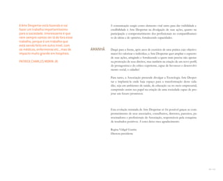 210 I 211
A comunicação surgiu como elemento vital tanto para dar visibilidade e
credibilidade à Arte Despertar na divulgação de suas ações, quanto na
participação e comprometimento dos profissionais no compartilhamen-
to de ideias e de opiniões, fortalecendo capacidades.
Daqui para a frente, após anos de exercício de uma prática cujo objetivo
maior foi valorizar o indivíduo, a Arte Despertar quer ampliar o espectro
de suas ações, atingindo e fortalecendo a quem mais precisa não apenas
na promoção de seus direitos, mas também na criação de um novo perfil,
do protagonista e do crítico experiente, capaz de favorecer o desenvolvi-
mento social, o cidadão!
Para tanto, a Associação pretende divulgar a Tecnologia Arte Desper-
tar e implantá-la onde haja espaço para a transformação deste cida-
dão, seja em ambientes de saúde, de educação ou no meio empresarial,
cumprindo assim seu papel na criação de uma sociedade capaz de pro-
jetar um futuro promissor.
Esta evolução retratada da Arte Despertar só foi possível graças ao com-
prometimento de seus associados, conselheiros, diretores, parceiros, pa-
trocinadores e profissionais da Associação, responsáveis pela conquista
de resultados positivos. A estes deixo meu agradecimento.
Regina Vidigal Guarita
Diretora-presidente
AMANHÃ
A Arte Despertar está fazendo e vai
fazer um trabalho importantíssimo
para a sociedade. Interessante é que
nem sempre vamos ver lá de fora esse
trabalho, porque é um trabalho que
está sendo feito em outro nível, com
os médicos, enfermeiras etc., mas de
impacto muito grande em hospitais.
PATRICK CHARLES MORIN JR.
Miolo_AD_FINAL_CS4.indd 211 06/12/10 15:15
 