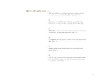 232 I 233
1
SEATTLE (Chefe Índio). Preservação do meio ambiente: manifesto do Chefe
Seattle ao Presidente dos EUA. São Paulo: Babel Cultural, 1987, p. 39.
2
PESSOA, Fernando; MARTIN, Claret; FONSECA, Cristina; BRUNO, J.C..
O Pensamento vivo de Fernando Pessoa. São Paulo: M. Claret, 1986, p. 82.
3
LOPES, Rodrigo Garcia. Vozes e visões - Panorama da arte e da cultura norte-
americanas hoje. São Paulo: Editora Iluminuras, 1996, p. 81.
4
VILLAMARÍN, Alberto J.G. Citações da cultura universal. Porto Alegre: Editora
AGE, 2002, p. 174.
5
BARROS, Manoel. Retratos do artista quando coisa. Rio de Janeiro: Editora
Record, 1998, p. 15.
6
KAPLAN, Allan. O processo social e o profissional de desenvolvimento. Artistas
do invisível. São Paulo: Instituto Fonte para o Desenvolvimento Social e Editora
Fundação Perópolis, 2005, p. 181.
FRASES DOS CAPÍTULOS
Miolo_AD_FINAL_CS4.indd 233 06/12/10 15:15
 