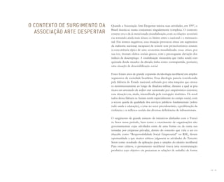 34 I 35
Quando a Associação Arte Despertar iniciou suas atividades, em 1997, o
Brasil inseria-se numa conjuntura singularmente complexa. O contexto
externo era o da já mencionada mundialização, com as relações econômi-
cas tornando ainda mais tênues os limites entre o nacional e o transnacio-
nal. Em termos negativos, essa situação provocou crises em segmentos
da indústria nacional, incapazes de resistir sem protecionismos estatais
à concorrência típica de uma economia mundializada; essas crises, por
sua vez, tiveram efeitos sociais graves, com a preocupante elevação dos
índices de desemprego. A estabilização monetária que vinha sendo con-
quistada desde meados da década tinha como contrapartida, portanto,
uma situação de desestabilização social.
Esses foram anos de grande expansão da ideologia neoliberal em amplos
segmentos da sociedade brasileira. Essa ideologia parecia corroborada
pela falência do Estado nacional, asfixiado por uma máquina que cresce-
ra monstruosamente ao longo da ditadura militar, durante a qual se pra-
ticara um arremedo de welfare state sustentado por empréstimos externos;
essa situação era, ainda, intensificada pela corrupção sistêmica. Os resul-
tados dessa falência se faziam sentir especialmente no campo social, com
a severa queda de qualidade dos serviços públicos fundamentais (sobre-
tudo saúde e educação), a crise no setor previdenciário, a proliferação da
violência e os reflexos sociais das diversas deficiências de infraestrutura.
O surgimento de grande número de iniciativas alinhadas com o Tercei-
ro Setor nesse período, bem como o crescimento de organizações não
governamentais cujas atividades eram de uma forma ou de outra sus-
tentadas por empresas privadas, dentro do conceito que viria a ser co-
nhecido como “Responsabilidade Social Empresarial” ou RSE, deram
oportunidade a que muitos críticos julgassem as atividades do Terceiro
Setor como resultado da aplicação pura e simples do ideário neoliberal.
Para esses críticos, o pensamento neoliberal visava uma reestruturação
produtiva cujo objetivo era precarizar as relações de trabalho de forma
O CONTEXTO DE SURGIMENTO DA
ASSOCIAÇÃO ARTE DESPERTAR
Miolo_AD_FINAL_CS4.indd 35 06/12/10 15:14
 