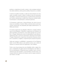 periência e competência, de modo a manter a visão estratégica institucio-
nal, analisar relatórios, avaliar questões jurídicas, financeiras ou contábeis.
A tarefa do Conselho Consultivo é cuidar do desenvolvimento da Asso-
ciação, aconselhar, orientar e indicar os melhores meios de manutenção
das políticas e da missão institucional. Já o Conselho Fiscal é responsável
por verificar a administração contábil, fiscal e financeira, mediante análise
de informações ou documentações e emissão de pareceres.
As ferramentas usadas para o desenvolvimento das ações de gover-
nança são assembleias e reuniões. Dada a relevância dessas ações para
a gestão institucional, são preparadas pela equipe administrativa e va-
lidadas pela direção.
Os assuntos operacionais são delegados à Diretoria e à Equipe Adminis-
trativa da Arte Despertar. A Diretoria é composta por três membros: um
diretor-presidente e dois diretores. A ela compete interagir com os Conse-
lhos e a Equipe Administrativa, além de responsabilizar-se por elaborar e
implementar todos os processos operacionais e financeiros da Associação.
A Equipe Administrativa, composta por três gerências (financeira, de pro-
jetos e de produto) e estagiário, é responsável pela execução dos projetos.
Ainda, para assegurar a credibilidade e transparência da Arte Despertar,
desde o ano de 2004, realiza-se uma auditoria externa, com o intuito de
submeter os controles internos da organização a uma validação.
Todos os atos de governança têm como finalidade, desde a origem, favo-
recer o cumprimento do papel social da Arte Despertar, cujo objetivo é
levar seus participantes a despertarem para si próprios e para o universo
cultural em que estão inseridos e a que têm direito. Com base nisso, a As-
sociação desenvolve iniciativas de inserção social em espaços educativos
não formais e de saúde.
4
Miolo_AD_FINAL_CS4.indd 84 06/12/10 15:15
 