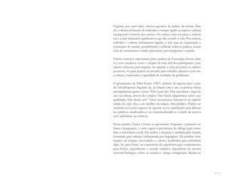 94 I 95
Vygotski, por outro lado, valoriza questões do âmbito da cultura. Para
ele, o desenvolvimento do indivíduo é sempre ligado ao aspecto cultural,
incorporado à história dos sujeitos. Na cultura, cada um passa a simboli-
zar e a criar elementos significativos que dão sentido à vida. Por estarem,
indivíduo e cultura, intimamente ligados, a arte atua na organização e
construção de mundo, possibilitando a reflexão sobre as práticas sociais
à luz de instrumentos criados pela mente para interpretar o mundo.
Outros conceitos importantes para a prática da Associação devem tribu-
to a este estudioso, como o resgate da zona real dos participantes (seus
saberes efetivos), para ampliar, em seguida, a zona proximal (os saberes
possíveis), os quais podem ser ativados pelo trabalho educativo com arte
e cultura e aumentam a capacidade de resolução de problemas.
O pensamento de Elliot Eisner (1987) também dá suporte para a ação
da Arte Despertar. Segundo ele, na relação com a arte, as pessoas fazem
principalmente quatro coisas: “Elas veem arte. Elas entendem o lugar da
arte na cultura, através dos tempos. Elas fazem julgamentos sobre suas
qualidades. Elas fazem arte.” Esses movimentos baseiam-se na especifi-
cidade de cada obra e em detalhes da relação obra/público. Podem ser
mediados por ações capazes de apontar novos significados para diferen-
tes públicos, atualizando-as ou contextualizando-as a partir de motiva-
ções individuais ou coletivas.
Nesse sentido, Eisner e Freire se aproximam. Enquanto o primeiro en-
fatiza a imaginação, o outro sugere a prevalência do diálogo para conso-
lidar a consciência social. Em ambos a educação é mediada pelo mundo,
formatada pela cultura e influenciada por linguagens. Há também forte
impacto de crenças, necessidades e valores, moderados pela individuali-
dade. Se, para Freire, ter consciência da experiência gera conhecimento,
para Eisner, experimentar o mundo empírico, dependente do sistema
sensorial biológico, refina os sentidos e alarga a imaginação. Realiza-se
Miolo_AD_FINAL_CS4.indd 95 06/12/10 15:15
 