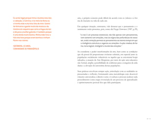 96 I 97
arte, o próprio conceito pode diferir de acordo com os valores e a for-
ma de inserção na vida de cada um.
Em qualquer situação, entretanto, vale destacar que o pensamento e o
sentimento estão presentes, pois, como diz Fayga Ostrower (1987, p.39),
“o criar é um processo existencial, não lida apenas com pensamentos,
nem somente com emoções, mas se origina das profundezas do nosso
ser, onde a emoção permeia os pensamentos ao mesmo tempo em que
a inteligência estrutura e organiza as emoções. A ação criadora dá for-
ma, torna legível, inteligível o mundo das emoções.”
Ao considerar o poder transformador da arte, bem como as condições
que ela possui de proporcionar vivências culturais, em especial junto às
populações socialmente vulneráveis ou àqueles que se encontram hospi-
talizados, a atuação da Arte Despertar, por meio de ação arte-educativa
não formal, amplia a possibilidade de colaborar para a conquista da cida-
dania e a elevação da autoestima dessas populações.
Suas práticas envolvem sempre ação, articulação com as realidades re-
presentadas e reflexão, formatando uma metodologia cujo desenvol-
vimento universaliza o direito à arte e à cultura e procura realizar cada
procedimento como etapa vivenciada de um processo de aprendizado
e aprimoramento pessoal dos que dele participam.
Eu achei legal porque tinha o bumba-meu-boi,
o cabeção, a Catirina, e no meio da festa eu
vi minha mãe e ela tirou foto de mim. Gostei
do feiticeiro e gostei muito da música e da
história do vaqueiro que corta a língua do boi
e dá para a mulher grávida. E também porque
é uma lenda muito bonita. Minha mãe tirou a
foto dos bois porque eram bonitos e tinham
ﬂores nas costas.
ISATÂMERA, 10 ANOS,
COMUNIDADE DE PARAISÓPOLIS
Miolo_AD_FINAL_CS4.indd 97 06/12/10 15:15
 