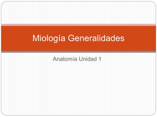 Anatomía Unidad 1
Miología Generalidades
 