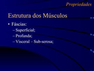 Fáscias: Superficial; Profunda; Visceral – Sub-serosa; Estrutura dos Músculos Propriedades 