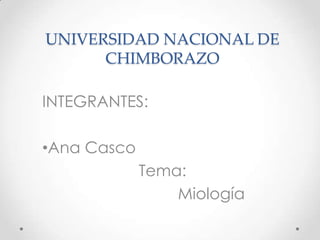 UNIVERSIDAD NACIONAL DE
CHIMBORAZO
INTEGRANTES:
•Ana Casco
Tema:
Miología
 