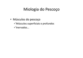 Miologia do PescoçoMiologia do Pescoço
• Músculos do pescoço
Músculos superficiais e profundos
Inervados...
 