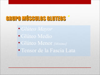 GRUPO MÚSCULOS GLUTEOS
GRUPO MÚSCULOS GLUTEOS *
• Glúteo Mayor
• Glúteo Medio
• Glúteo Menor [Mínimo]
• Tensor de la Fascia Lata
 