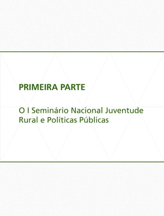 PRIMEIRA PARTE
O I Seminário Nacional Juventude
Rural e Políticas Públicas
 
