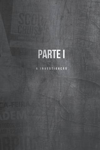 9
PARTE I
A I N V E S T I G A Ç Ã O
PARTE I
A I N V E S T I G A Ç Ã O
 