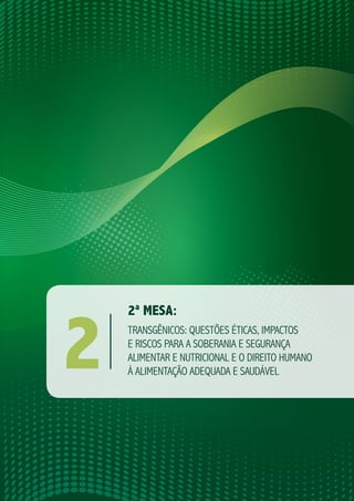 311 | 1ª MESA: ACESSO A SEMENTES, SOBERANIA E SEGURANÇA ALIMENTAR
2ª MESA:
TRANSGÊNICOS: QUESTÕES ÉTICAS, IMPACTOS
E RISCOS PARA A SOBERANIA E SEGURANÇA
ALIMENTAR E NUTRICIONAL E O DIREITO HUMANO
À ALIMENTAÇÃO ADEQUADA E SAUDÁVEL
2
 