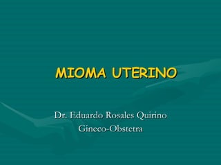 Dr. Eduardo Rosales Quirino Gineco-Obstetra MIOMA UTERINO 