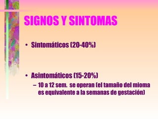 SIGNOS Y SINTOMAS Sintomáticos (20-40%) Asintomáticos (15-20%) 10 a 12 sem.  se operan (el tamaño del mioma es equivalente a la semanas de gestación) 