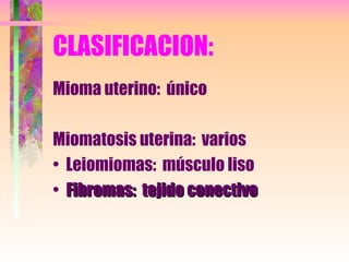CLASIFICACION: Mioma uterino:  único Miomatosis uterina:  varios Leiomiomas:  músculo liso Fibromas:  tejido conectivo 