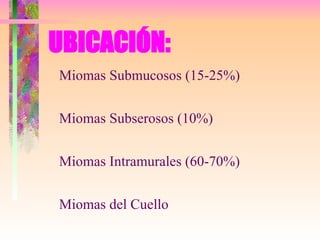 UBICACIÓN: Miomas Submucosos (15-25%) Miomas Subserosos (10%) Miomas Intramurales (60-70%) Miomas del Cuello 
