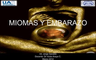MIOMAS Y EMBARAZO



         Int. Jorge Geraldo
     Docente: Dr Victor Araya C.
             Marzo 2012
 