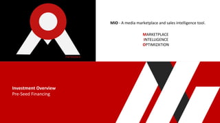 Investment Overview
Pre-Seed Financing
MARKETPLACE
INTELLIGENCE
OPTIMIZATION
MiO - A media marketplace and sales intelligence tool.
 