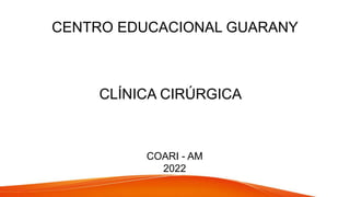 CENTRO EDUCACIONAL GUARANY
CLÍNICA CIRÚRGICA
COARI - AM
2022
 