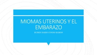 MIOMAS UTERINOS Y EL
EMBARAZO
RUBEN DARIO CONDO RAMOS
 