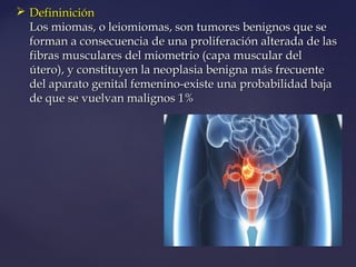  DefininiciónDefininición
Los miomas, o leiomiomas, son tumores benignos que seLos miomas, o leiomiomas, son tumores beni...