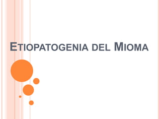 ETIOPATOGENIA DEL MIOMA
 