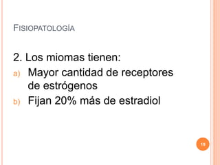 FISIOPATOLOGÍA
2. Los miomas tienen:
a) Mayor cantidad de receptores
de estrógenos
b) Fijan 20% más de estradiol
19
 