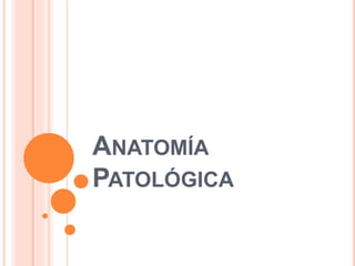 ANATOMÍA
PATOLÓGICA
 