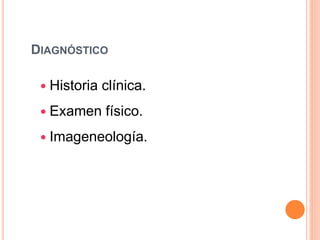 DIAGNÓSTICO
 Historia clínica.
 Examen físico.
 Imageneología.
 