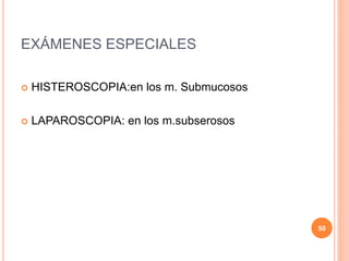 EXÁMENES ESPECIALES
 HISTEROSCOPIA:en los m. Submucosos
 LAPAROSCOPIA: en los m.subserosos
50
 