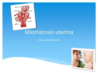 Miomatosis uterina
     Ginecobstetricia III
 