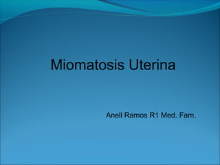 Miomatosis Uterina

Anell Ramos R1 Med. Fam.

 