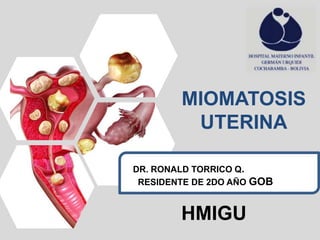 MIOMATOSIS
UTERINA
DR. RONALD TORRICO Q.
RESIDENTE DE 2DO AÑO GOB
HMIGU
 