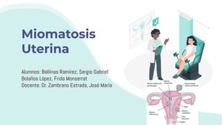 Miomatosis
Uterina
Alumnos: Ballinas Ramírez, Sergio Gabriel
Bolaños López, Frida Monserrat
Docente: Dr. Zambrano Estrada, José María
 