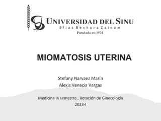 MIOMATOSIS UTERINA
Stefany Narvaez Marín
Alexis Venecia Vargas
Medicina IX semestre , Rotación de Ginecología
2023-I
 