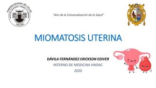 MIOMATOSIS UTERINA
DÁVILA FERNÁNDEZ ERICKSON EDIVER
INTERNO DE MEDICINA HNDAC
2020
“Año de la Universalización de la Salud”
 