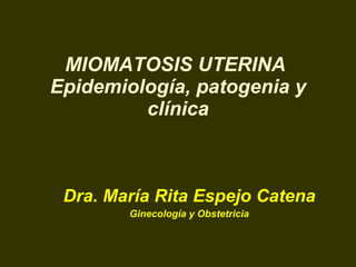 MIOMATOSIS UTERINA  Epidemiología, patogenia y clínica Dra. María Rita Espejo Catena Ginecología y Obstetricia 