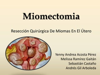 MiomectomiaResección Quirúrgica De Miomas En El Útero Yenny Andrea Acosta Pérez Melissa Ramírez Gaitán Sebastián Castaño Andrés Gil Arboleda 