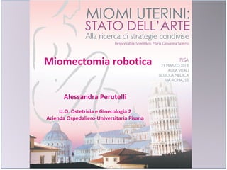 Miomectomia robotica
Alessandra Perutelli
U.O. Ostetricia e Ginecologia 2
Azienda Ospedaliero-Universitaria Pisana

 