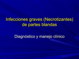 Infecciones graves (Necrotizantes)
         de partes blandas

    Diagnóstico y manejo clínico
 