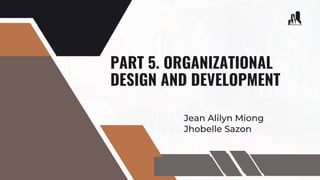 PART 5. ORGANIZATIONAL
DESIGN AND DEVELOPMENT
Jean Alilyn Miong
Jhobelle Sazon
 