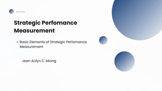Strategic Perfomance
Measurement
Studio Shodwe
• Basic Elements of Strategic Perfomance
Measurement
Jean ALilyn C. Miong
 