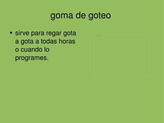 goma de goteo  sirve para regar gota a gota a todas horas o cuando lo programes.  