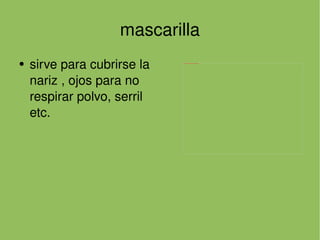 mascarilla sirve para cubrirse la nariz , ojos para no respirar polvo, serril etc. 